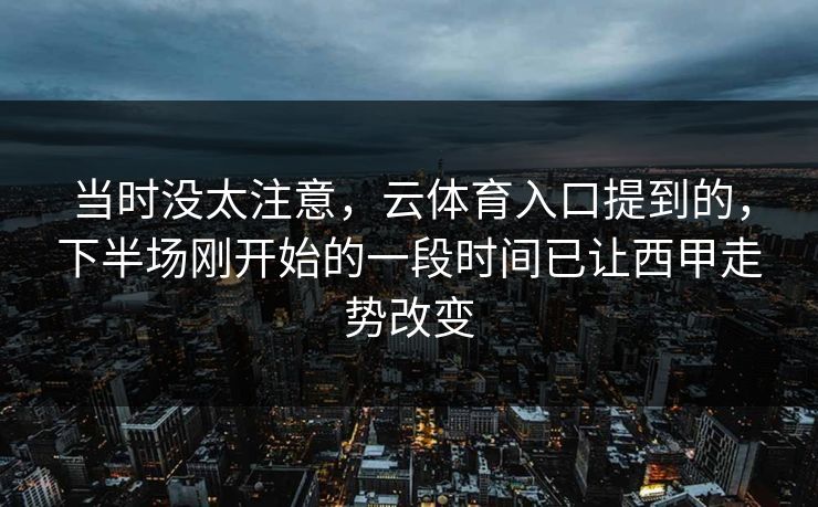 当时没太注意，云体育入口提到的，下半场刚开始的一段时间已让西甲走势改变