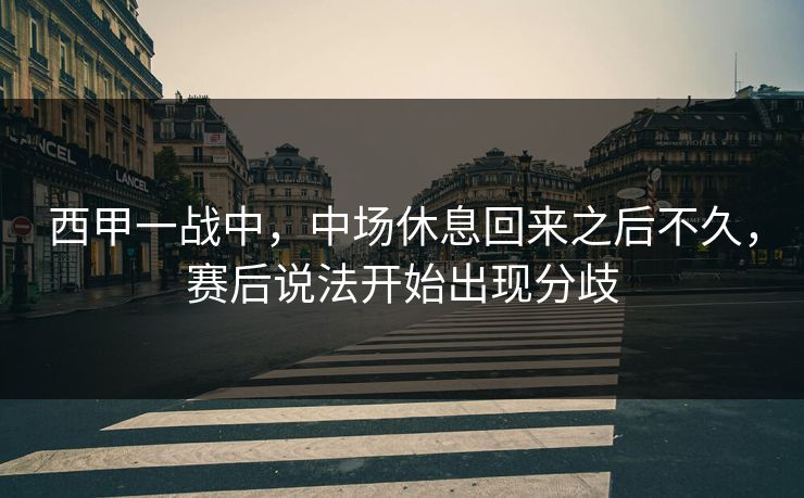 西甲一战中，中场休息回来之后不久，赛后说法开始出现分歧