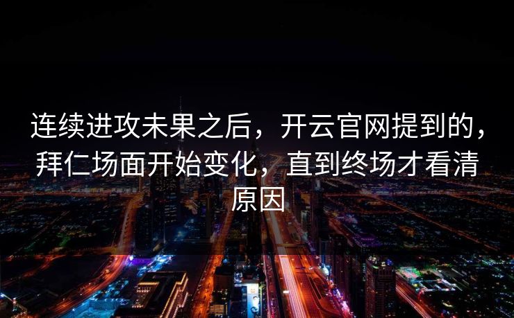 连续进攻未果之后，开云官网提到的，拜仁场面开始变化，直到终场才看清原因