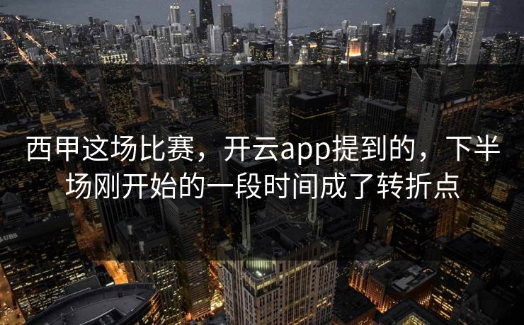 西甲这场比赛，开云app提到的，下半场刚开始的一段时间成了转折点