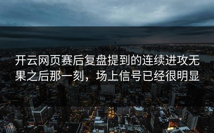 开云网页赛后复盘提到的连续进攻无果之后那一刻，场上信号已经很明显