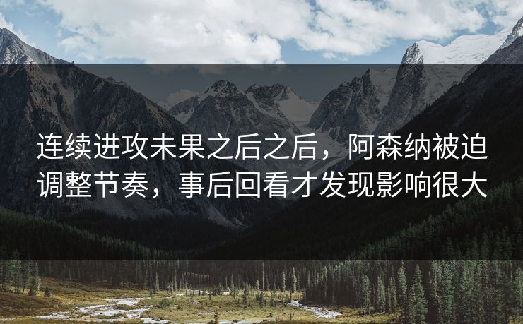 连续进攻未果之后之后，阿森纳被迫调整节奏，事后回看才发现影响很大