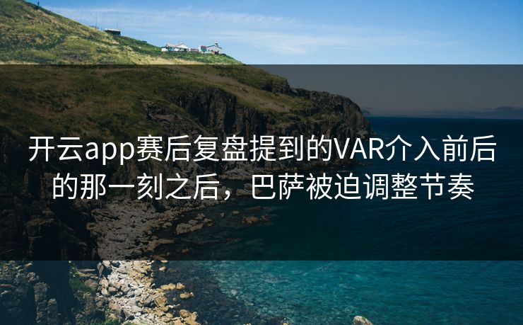 开云app赛后复盘提到的VAR介入前后的那一刻之后，巴萨被迫调整节奏