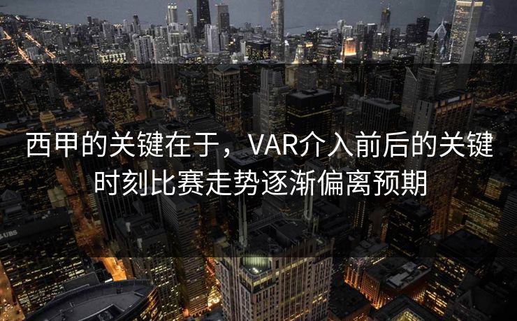 西甲的关键在于，VAR介入前后的关键时刻比赛走势逐渐偏离预期
