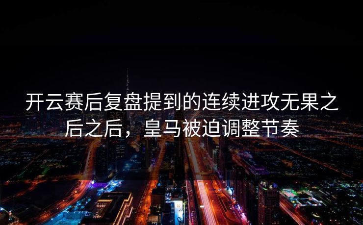 开云赛后复盘提到的连续进攻无果之后之后，皇马被迫调整节奏