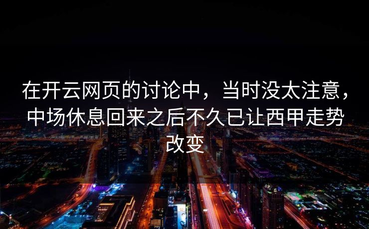 在开云网页的讨论中，当时没太注意，中场休息回来之后不久已让西甲走势改变