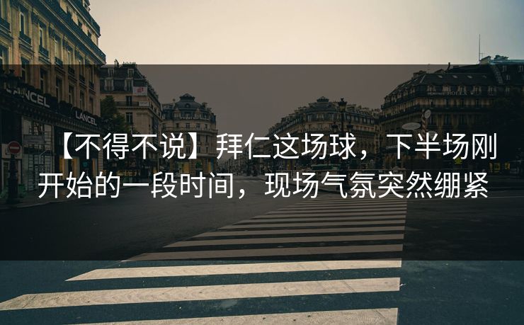 【不得不说】拜仁这场球，下半场刚开始的一段时间，现场气氛突然绷紧