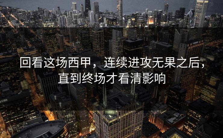 回看这场西甲，连续进攻无果之后，直到终场才看清影响