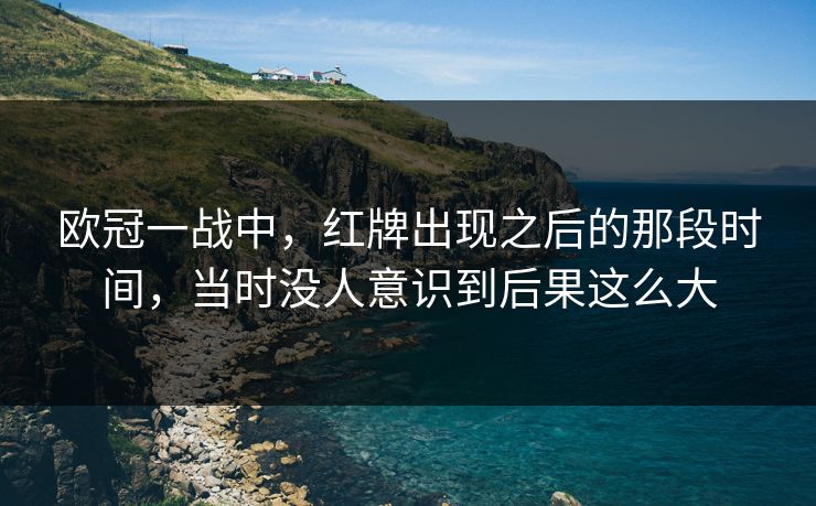 欧冠一战中，红牌出现之后的那段时间，当时没人意识到后果这么大