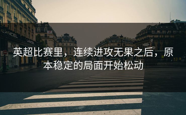 英超比赛里，连续进攻无果之后，原本稳定的局面开始松动