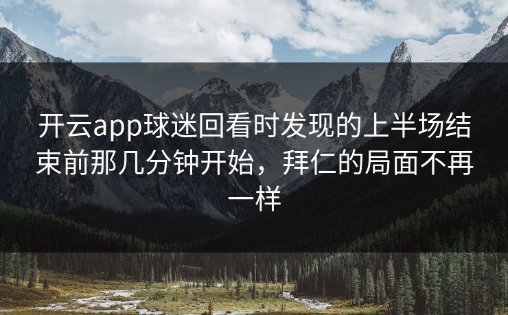 开云app球迷回看时发现的上半场结束前那几分钟开始，拜仁的局面不再一样