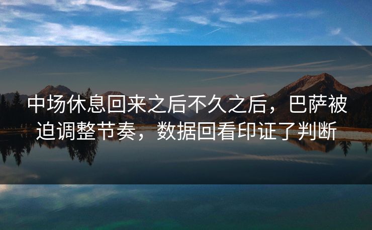 中场休息回来之后不久之后，巴萨被迫调整节奏，数据回看印证了判断