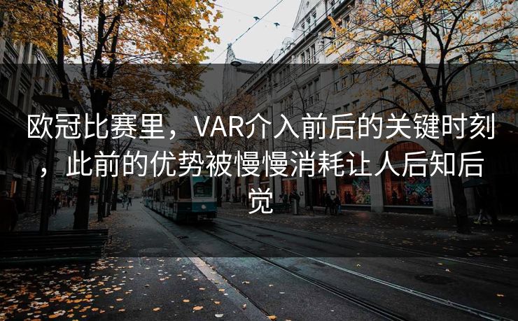 欧冠比赛里，VAR介入前后的关键时刻，此前的优势被慢慢消耗让人后知后觉