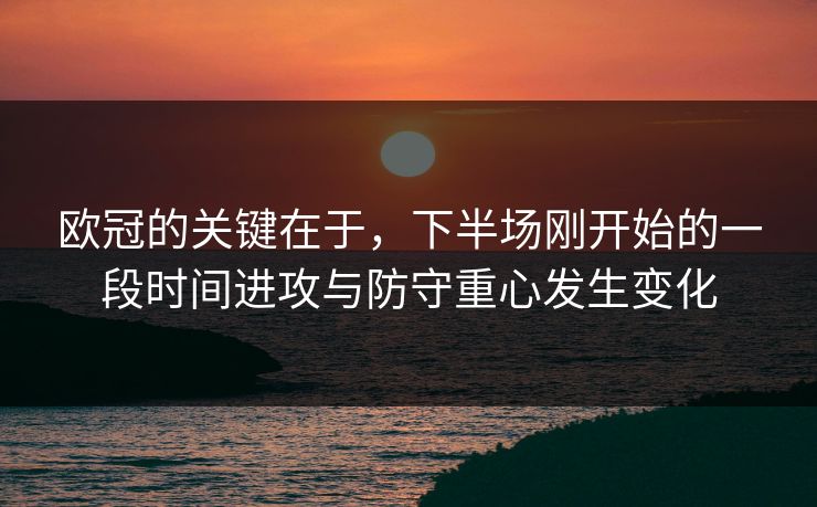 欧冠的关键在于，下半场刚开始的一段时间进攻与防守重心发生变化