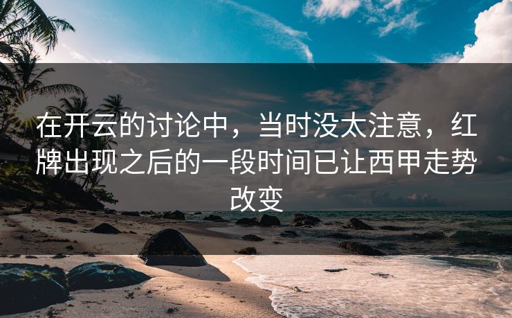 在开云的讨论中，当时没太注意，红牌出现之后的一段时间已让西甲走势改变