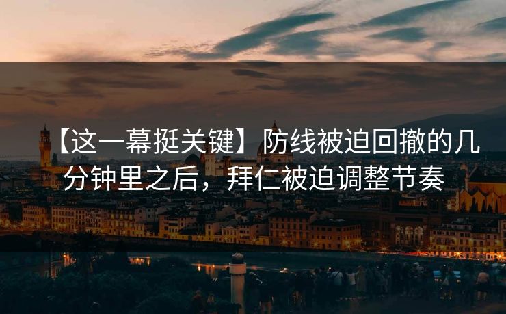 【这一幕挺关键】防线被迫回撤的几分钟里之后，拜仁被迫调整节奏