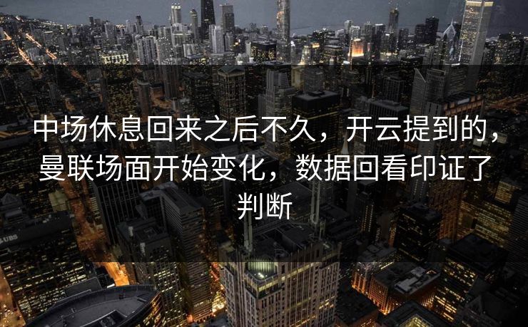 中场休息回来之后不久，开云提到的，曼联场面开始变化，数据回看印证了判断