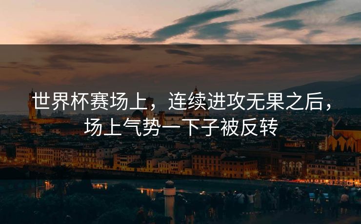 世界杯赛场上，连续进攻无果之后，场上气势一下子被反转