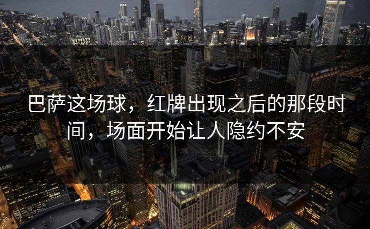 巴萨这场球，红牌出现之后的那段时间，场面开始让人隐约不安