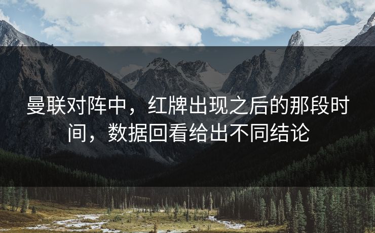 曼联对阵中，红牌出现之后的那段时间，数据回看给出不同结论