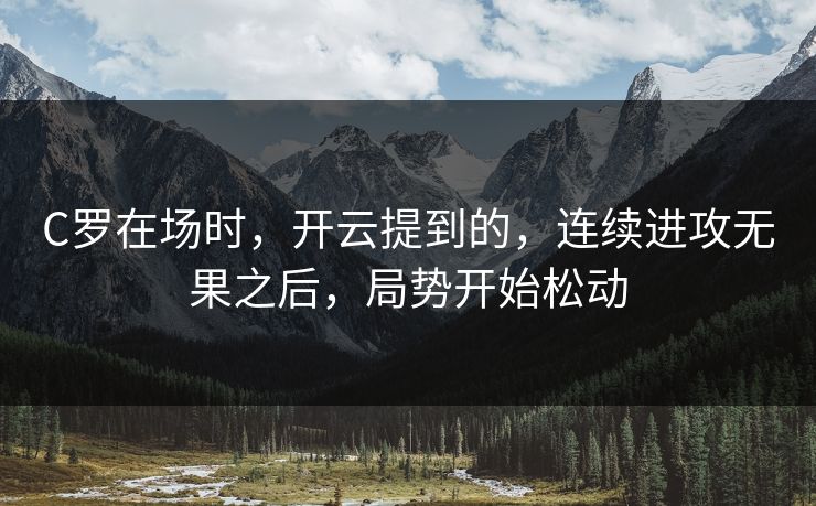 C罗在场时，开云提到的，连续进攻无果之后，局势开始松动